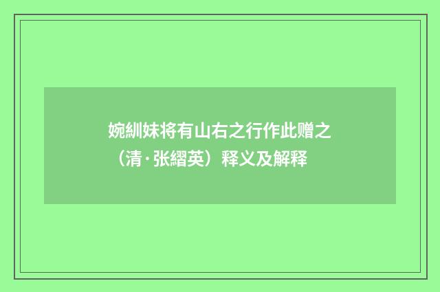 婉紃妹将有山右之行作此赠之（清·张䌌英）释义及解释