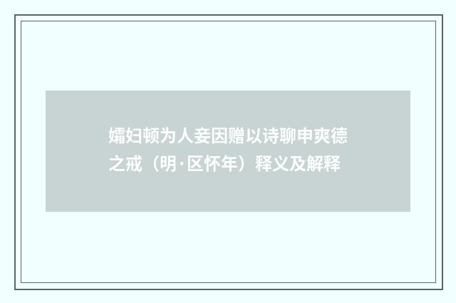 孀妇顿为人妾因赠以诗聊申爽德之戒（明·区怀年）释义及解释
