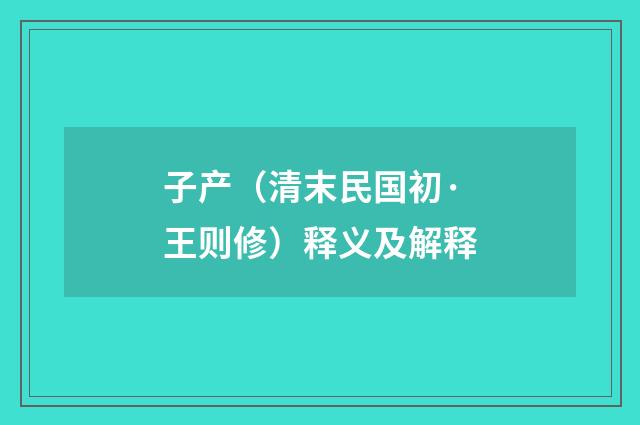 子产（清末民国初·王则修）释义及解释