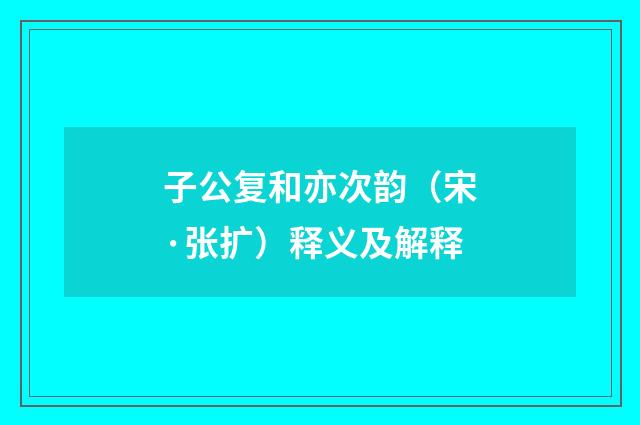 子公复和亦次韵（宋·张扩）释义及解释