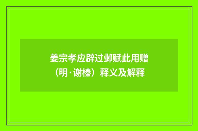 姜宗孝应辟过邺赋此用赠（明·谢榛）释义及解释