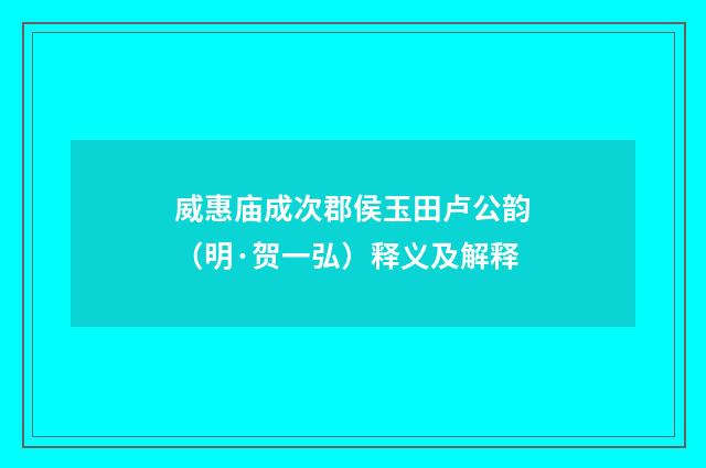 威惠庙成次郡侯玉田卢公韵（明·贺一弘）释义及解释