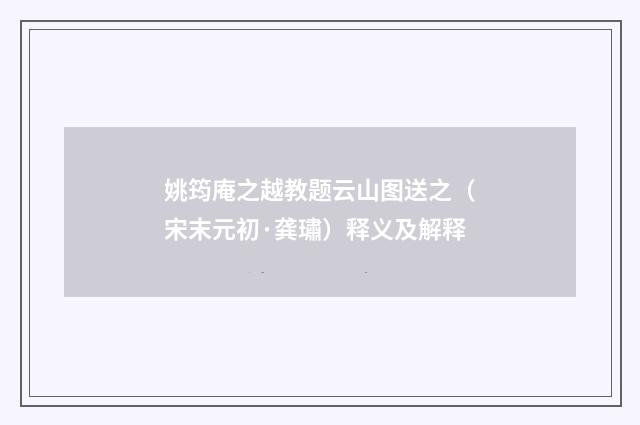姚筠庵之越教题云山图送之（宋末元初·龚璛）释义及解释