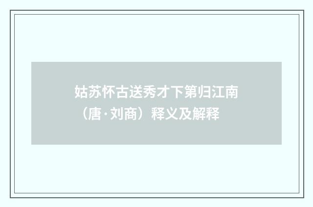 姑苏怀古送秀才下第归江南（唐·刘商）释义及解释