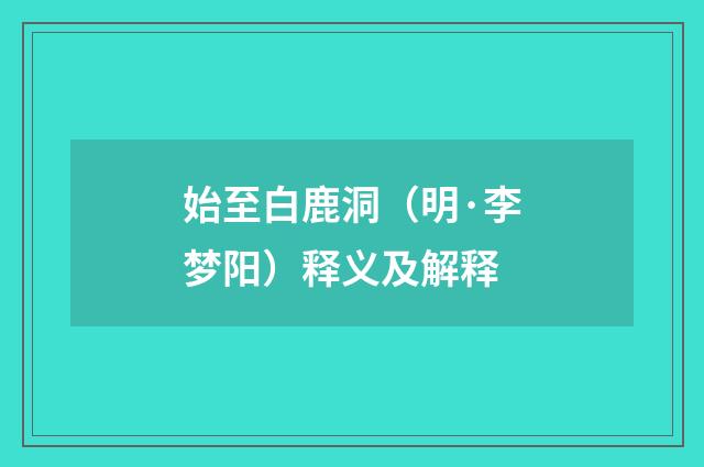 始至白鹿洞（明·李梦阳）释义及解释