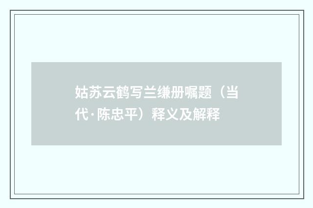 姑苏云鹤写兰缣册嘱题（当代·陈忠平）释义及解释