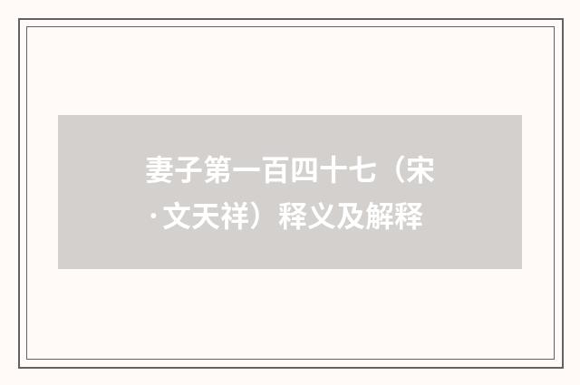 妻子第一百四十七（宋·文天祥）释义及解释