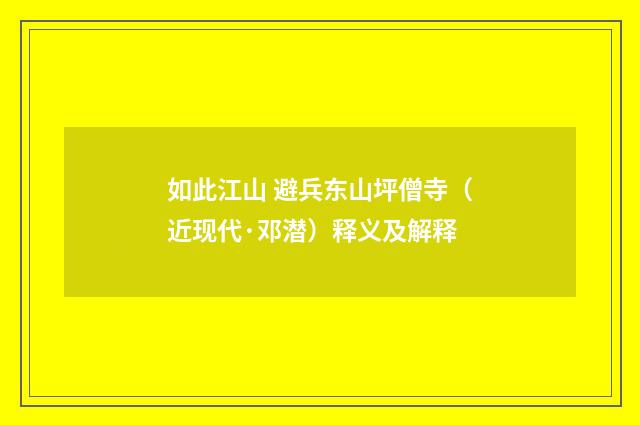 如此江山 避兵东山坪僧寺（近现代·邓潜）释义及解释