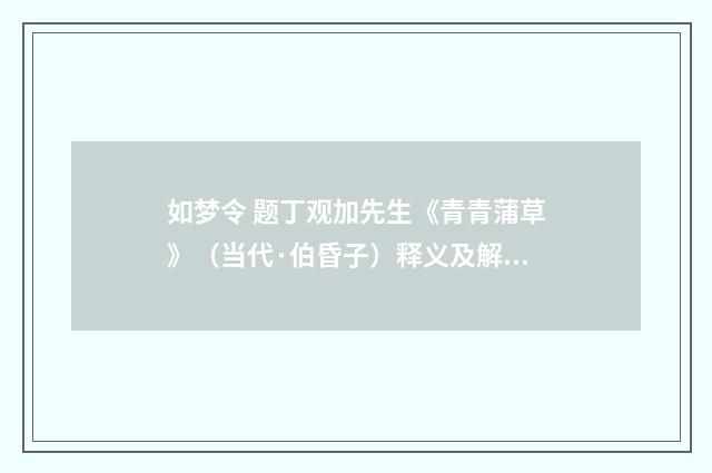 如梦令 题丁观加先生《青青蒲草》（当代·伯昏子）释义及解释