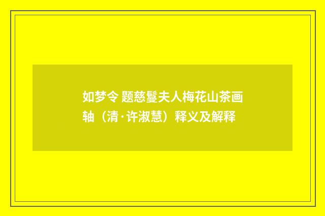 如梦令 题慈鬘夫人梅花山茶画轴（清·许淑慧）释义及解释