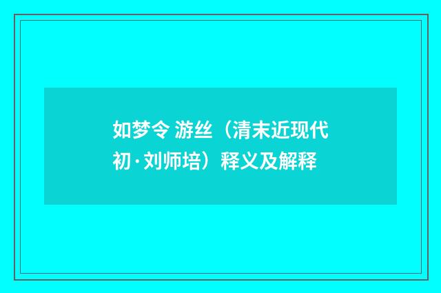 如梦令 游丝（清末近现代初·刘师培）释义及解释
