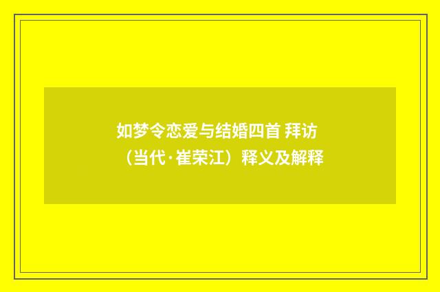 如梦令恋爱与结婚四首 拜访（当代·崔荣江）释义及解释