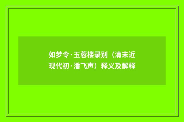 如梦令·玉蓉楼录别（清末近现代初·潘飞声）释义及解释