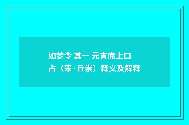如梦令 其一 元宵席上口占（宋·丘崇）释义及解释