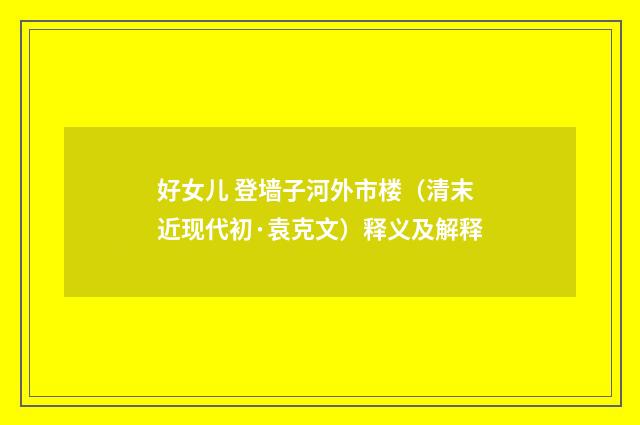 好女儿 登墙子河外市楼（清末近现代初·袁克文）释义及解释