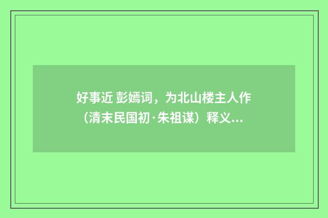 好事近 彭嫣词，为北山楼主人作（清末民国初·朱祖谋）释义及解释