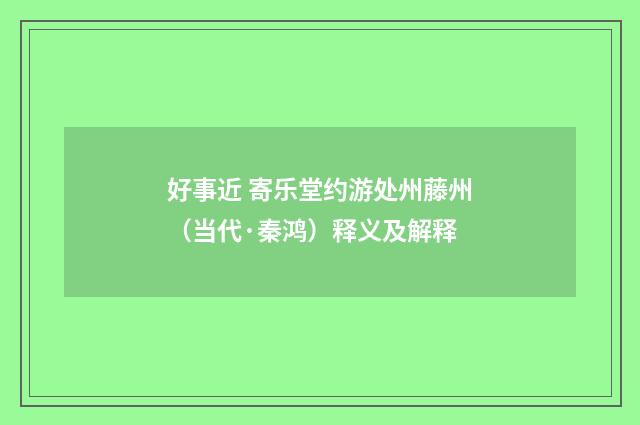 好事近 寄乐堂约游处州藤州（当代·秦鸿）释义及解释