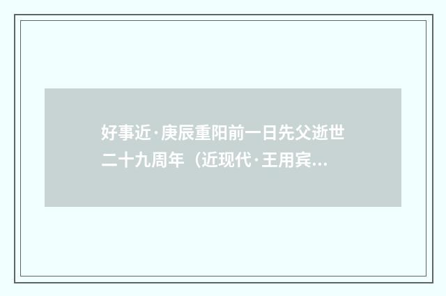 好事近·庚辰重阳前一日先父逝世二十九周年（近现代·王用宾）释义及解释