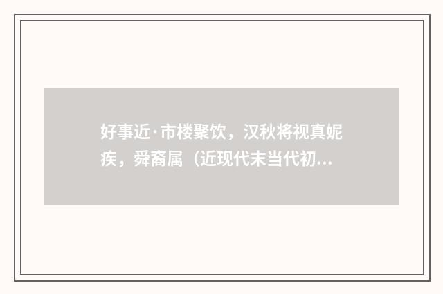 好事近·市楼聚饮，汉秋将视真妮疾，舜裔属（近现代末当代初·袁荣法）释义及解释