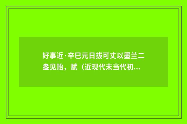 好事近·辛巳元日拔可丈以墨兰二盎见贻，赋（近现代末当代初·袁荣法）释义及解释
