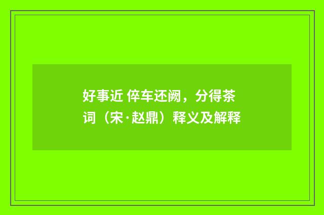 好事近 倅车还阙，分得茶词（宋·赵鼎）释义及解释