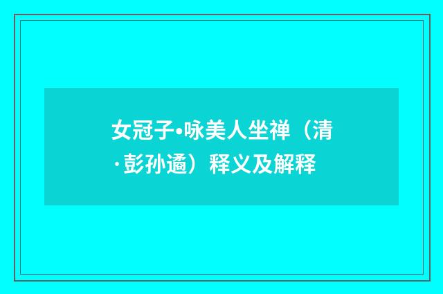 女冠子•咏美人坐禅（清·彭孙遹）释义及解释