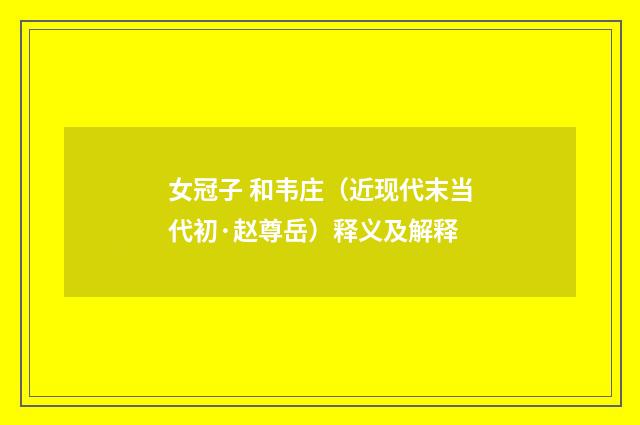 女冠子 和韦庄（近现代末当代初·赵尊岳）释义及解释