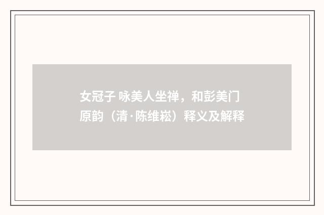 女冠子 咏美人坐禅，和彭美门原韵（清·陈维崧）释义及解释