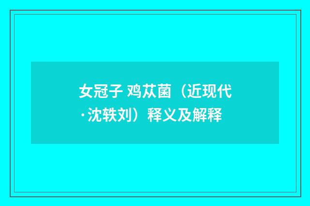女冠子 鸡苁菌（近现代·沈轶刘）释义及解释