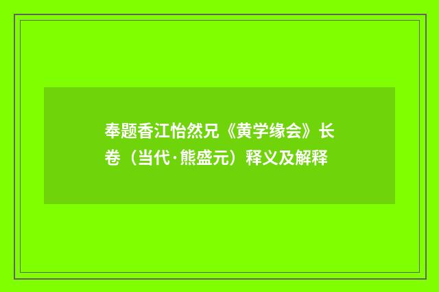 奉题香江怡然兄《黄学缘会》长卷（当代·熊盛元）释义及解释