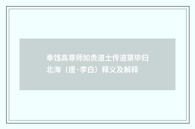 奉饯高尊师如贵道士传道箓毕归北海（唐·李白）释义及解释