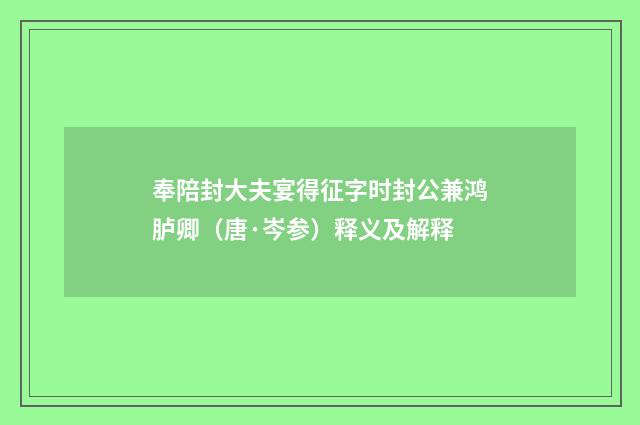 奉陪封大夫宴得征字时封公兼鸿胪卿（唐·岑参）释义及解释
