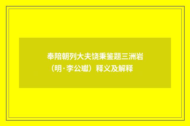 奉陪朝列大夫饶秉鉴题三洲岩（明·李公瓛）释义及解释