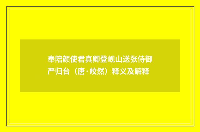 奉陪颜使君真卿登岘山送张侍御严归台（唐·皎然）释义及解释