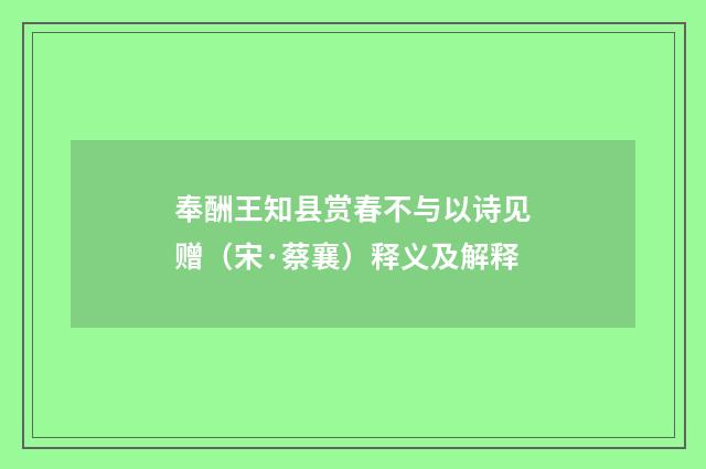 奉酬王知县赏春不与以诗见赠（宋·蔡襄）释义及解释