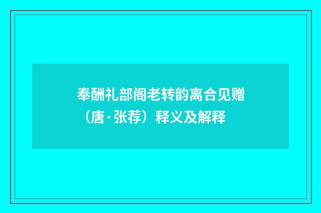 奉酬礼部阁老转韵离合见赠（唐·张荐）释义及解释