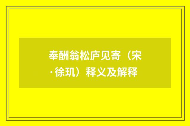 奉酬翁松庐见寄（宋·徐玑）释义及解释