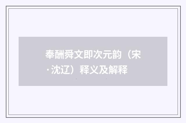 奉酬舜文即次元韵（宋·沈辽）释义及解释
