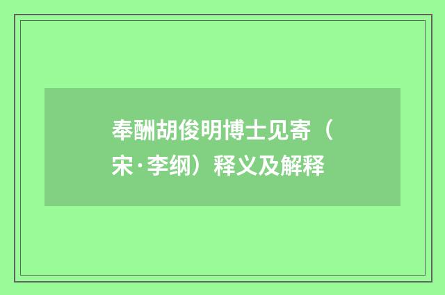 奉酬胡俊明博士见寄（宋·李纲）释义及解释