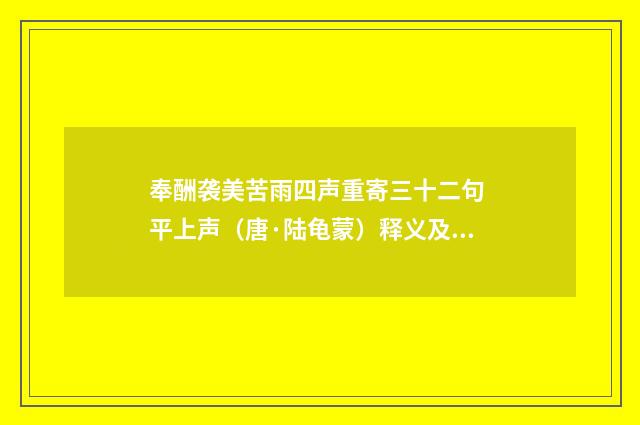 奉酬袭美苦雨四声重寄三十二句 平上声（唐·陆龟蒙）释义及解释