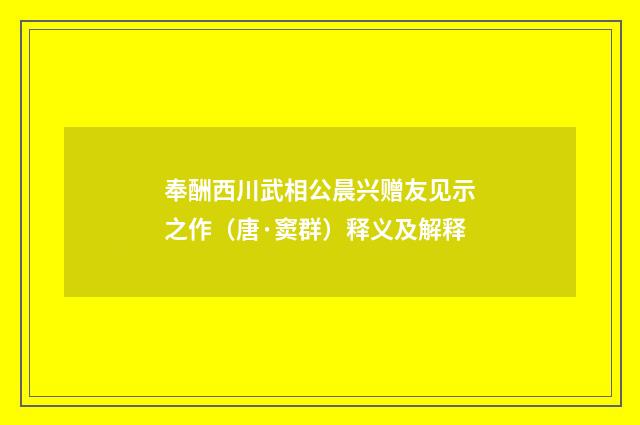 奉酬西川武相公晨兴赠友见示之作（唐·窦群）释义及解释