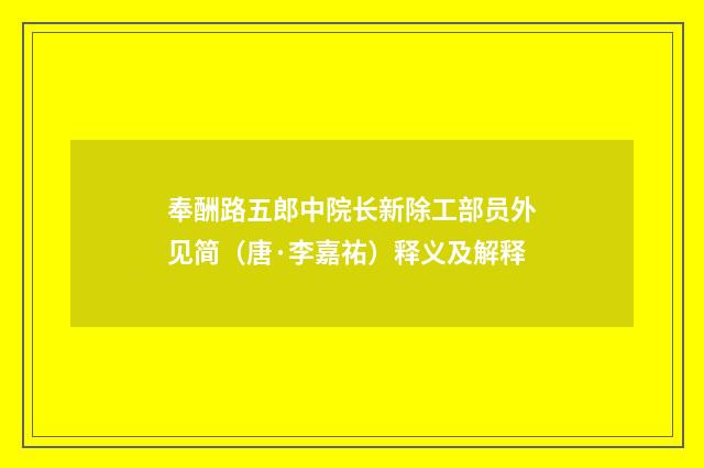 奉酬路五郎中院长新除工部员外见简（唐·李嘉祐）释义及解释