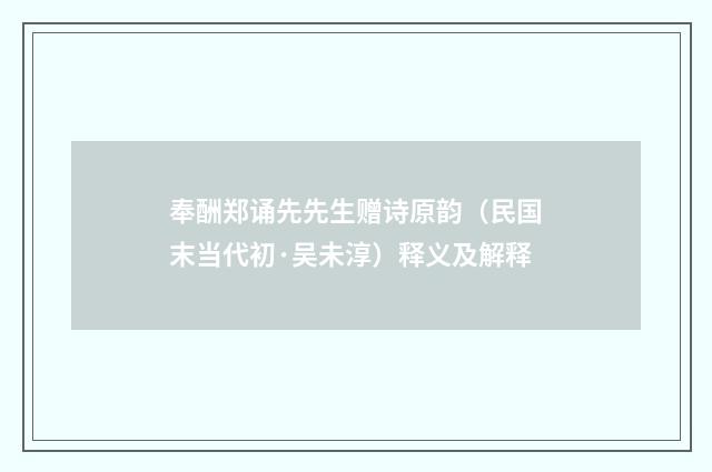 奉酬郑诵先先生赠诗原韵（民国末当代初·吴未淳）释义及解释