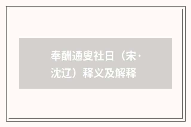奉酬通叟社日（宋·沈辽）释义及解释