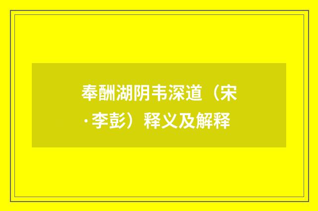 奉酬湖阴韦深道（宋·李彭）释义及解释