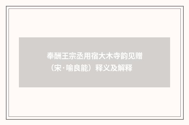 奉酬王宗丞用宿大木寺韵见赠(宋·喻良能)释义及解释