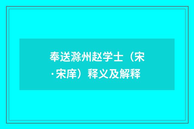 奉送滁州赵学士（宋·宋庠）释义及解释