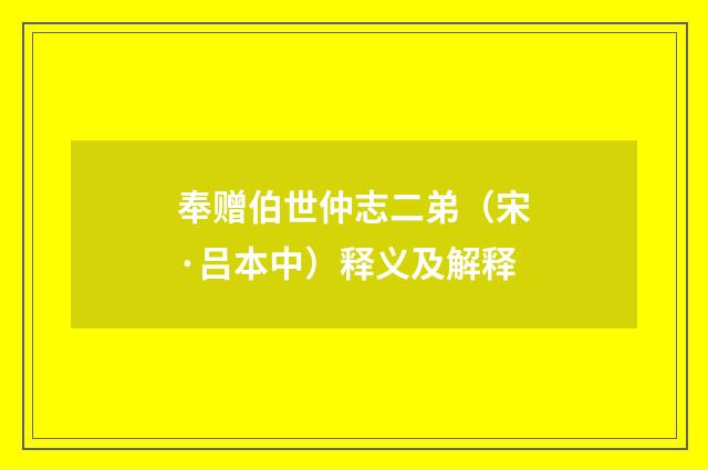 奉赠伯世仲志二弟（宋·吕本中）释义及解释