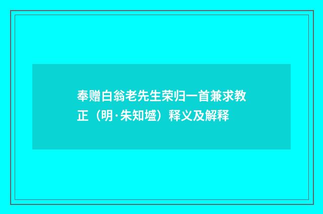 奉赠白翁老先生荣归一首兼求教正（明·朱知墭）释义及解释
