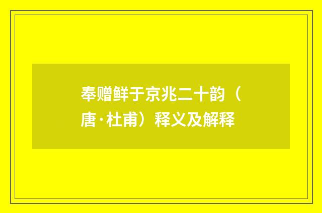 奉赠鲜于京兆二十韵（唐·杜甫）释义及解释